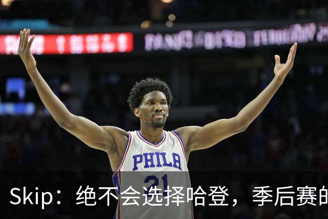 Skip：绝不会选择哈登，季后赛的表现让人失望